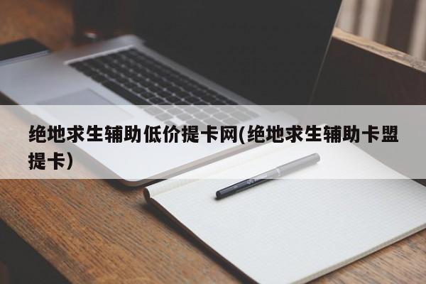 绝地求生辅助低价提卡网的知识，别忘了关注本站